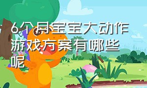 6个月宝宝大动作游戏方案有哪些呢