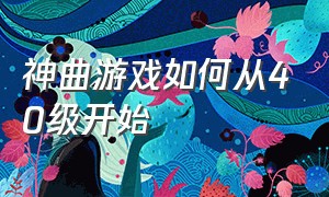 神曲游戏如何从40级开始