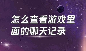 怎么查看游戏里面的聊天记录