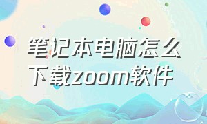 笔记本电脑怎么下载zoom软件