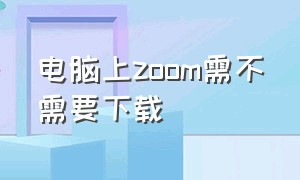 电脑上zoom需不需要下载