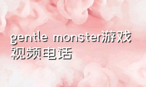 gentle monster游戏视频电话