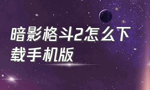 暗影格斗2怎么下载手机版