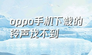 oppo手机下载的铃声找不到