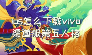 ios怎么下载vivo渠道服第五人格