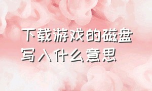 下载游戏的磁盘写入什么意思