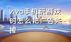 vivo手机玩游戏时怎么把广告关掉（vivo手机玩游戏怎么分屏看快手）