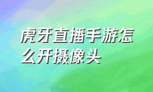 虎牙直播手游怎么开摄像头