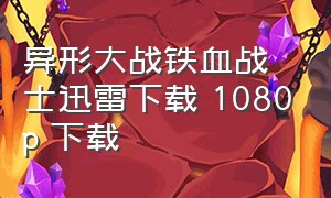 异形大战铁血战士迅雷下载 1080p 下载