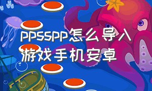 ppsspp怎么导入游戏手机安卓