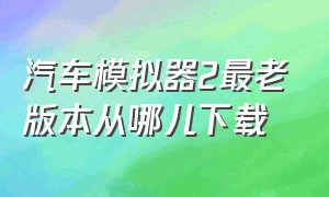 汽车模拟器2最老版本从哪儿下载