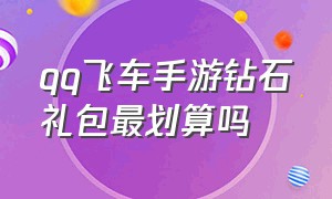 qq飞车手游钻石礼包最划算吗（qq飞车手游刷钻石网站）