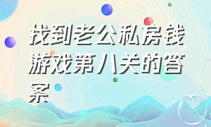 找到老公私房钱游戏第八关的答案