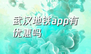 武汉地铁app有优惠吗（武汉地铁怎么用手机刷有折扣）