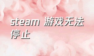 steam 游戏无法停止