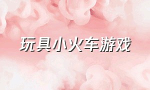 玩具小火车游戏