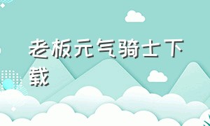 老板元气骑士下载（元气骑士完整版游戏下载）