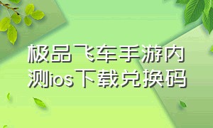 极品飞车手游内测ios下载兑换码