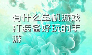 有什么单机游戏打装备好玩的手游