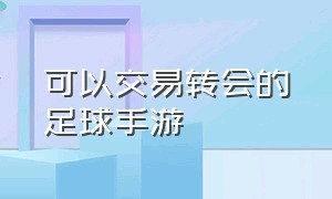 可以交易转会的足球手游（能交易球员的足球手游）