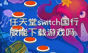 任天堂switch国行版能下载游戏吗