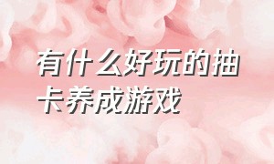 有什么好玩的抽卡养成游戏