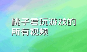 桃子君玩游戏的所有视频