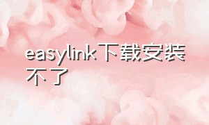 easylink下载安装不了