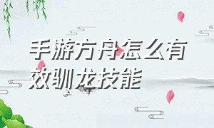 手游方舟怎么有效驯龙技能