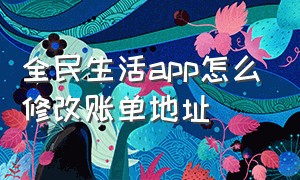 全民生活app怎么修改账单地址