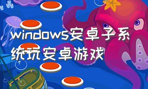 windows安卓子系统玩安卓游戏