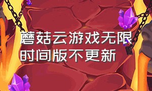 蘑菇云游戏无限时间版不更新（蘑菇云游戏）