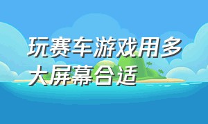 玩赛车游戏用多大屏幕合适