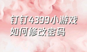 钉钉4399小游戏如何修改密码