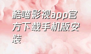 酷喵影视app官方下载手机版安装（酷喵影视app官方下载客服电话）