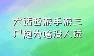 大话西游手游三尸炮为啥没人玩