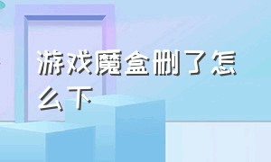 游戏魔盒删了怎么下