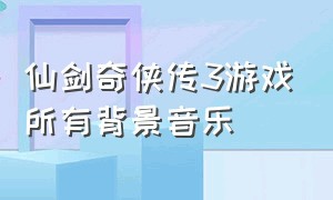 仙剑奇侠传3游戏所有背景音乐