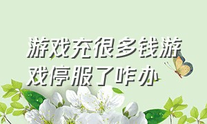 游戏充很多钱游戏停服了咋办