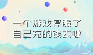 一个游戏停服了自己充的钱去哪