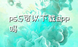 ps5可以下载app吗