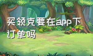 买领克要在app下订单吗