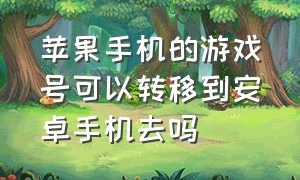 苹果手机的游戏号可以转移到安卓手机去吗