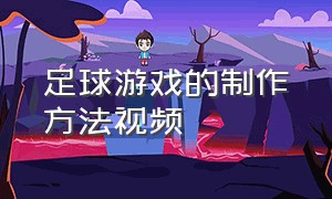 足球游戏的制作方法视频（制作足球游戏方案简单）