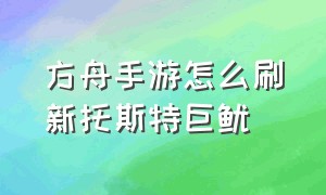 方舟手游怎么刷新托斯特巨鱿