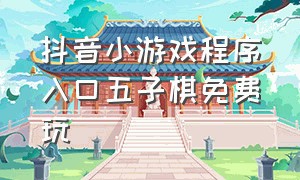 抖音小游戏程序入口五子棋免费玩