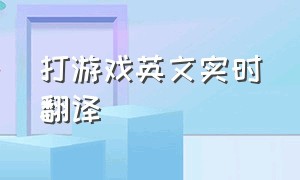 打游戏英文实时翻译