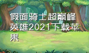 假面骑士超巅峰英雄2021下载苹果（假面骑士超巅峰英雄怎么下载中文）