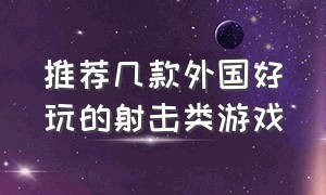 推荐几款外国好玩的射击类游戏（推荐几款外国好玩的射击类游戏手机）