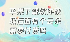 苹果下载软件获取后面有个云朵需要付费吗